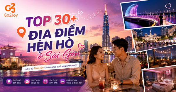 Top 30+ địa điểm hẹn hò ở Sài Gòn vừa lãng mạn vừa thú vị cho các cặp đôi